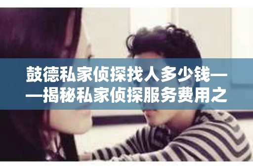 鼓德私家侦探找人多少钱——揭秘私家侦探服务费用之谜