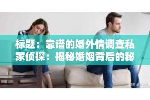 标题：靠谱的婚外情调查私家侦探：揭秘婚姻背后的秘密
