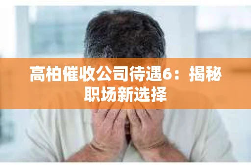 高柏催收公司待遇6：揭秘职场新选择
