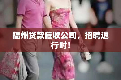 福州贷款催收公司，招聘进行时！