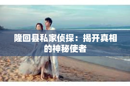 隆回县私家侦探：揭开真相的神秘使者