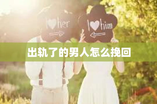 出轨了的男人怎么挽回