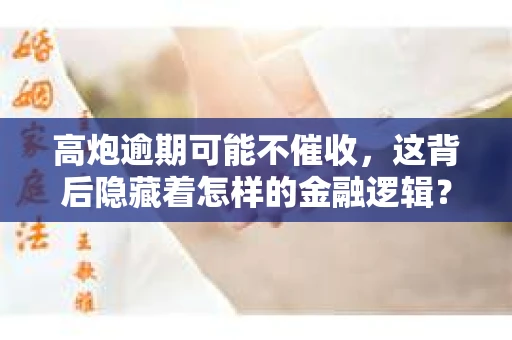 高炮逾期可能不催收，这背后隐藏着怎样的金融逻辑？