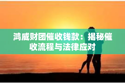 鸿威财团催收钱款：揭秘催收流程与法律应对