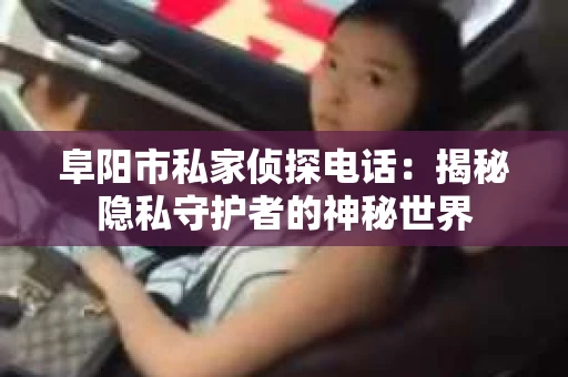 阜阳市私家侦探电话：揭秘隐私守护者的神秘世界