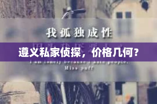遵义私家侦探，价格几何？