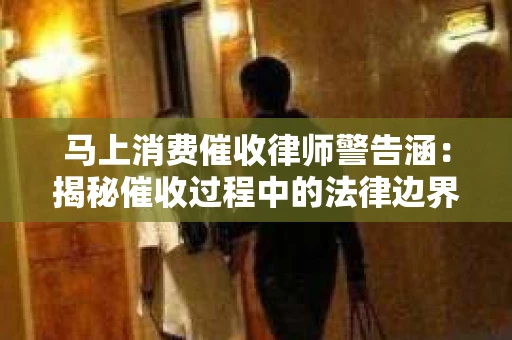 马上消费催收律师警告涵：揭秘催收过程中的法律边界