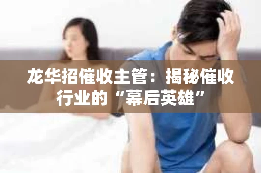 龙华招催收主管：揭秘催收行业的“幕后英雄”