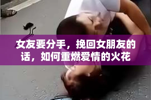 女友要分手，挽回女朋友的话，如何重燃爱情的火花