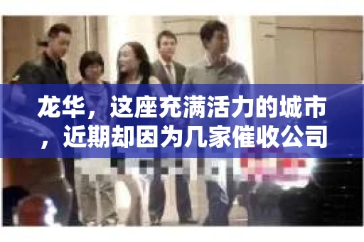 龙华，这座充满活力的城市，近期却因为几家催收公司的被抓，引发了社会的广泛关注。那么，究竟有哪些公司被抓？背后又有哪些故事呢？今天，我们就来聊聊这个话题。