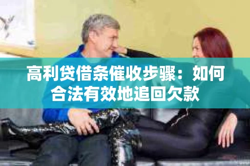 高利贷借条催收步骤：如何合法有效地追回欠款