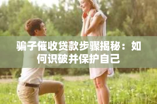 骗子催收贷款步骤揭秘：如何识破并保护自己