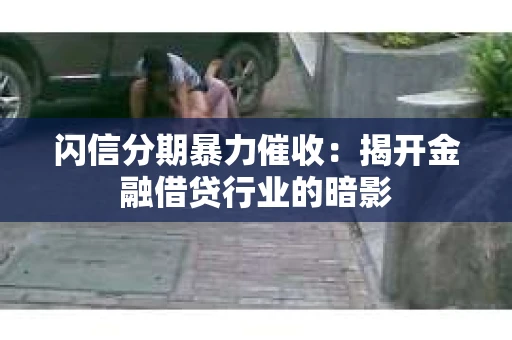 闪信分期暴力催收：揭开金融借贷行业的暗影
