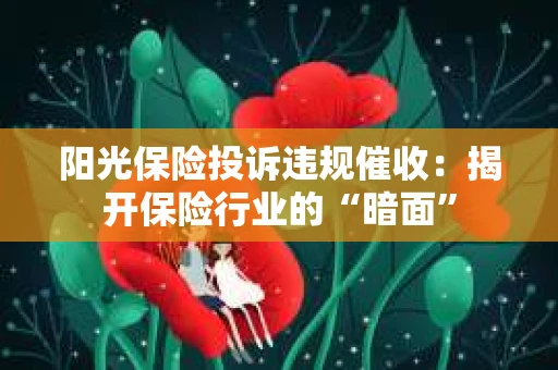 阳光保险投诉违规催收：揭开保险行业的“暗面”