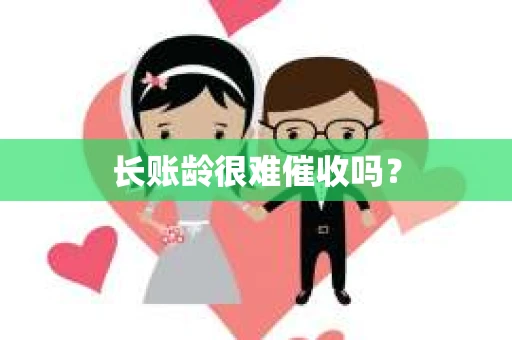 长账龄很难催收吗？