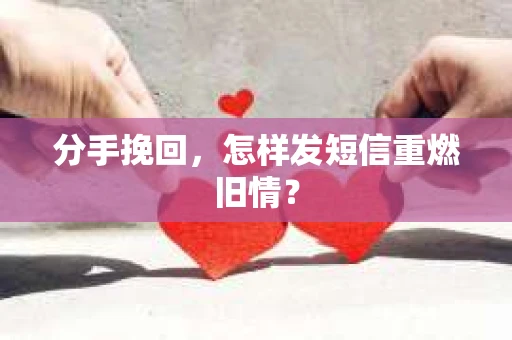 分手挽回，怎样发短信重燃旧情？