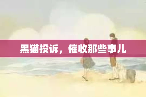 黑猫投诉，催收那些事儿