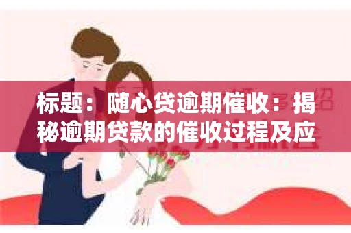 标题：随心贷逾期催收：揭秘逾期贷款的催收过程及应对策略