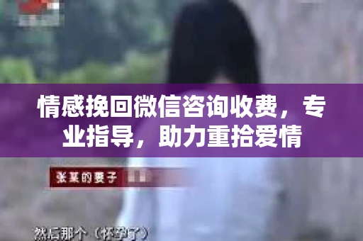 情感挽回微信咨询收费，专业指导，助力重拾爱情