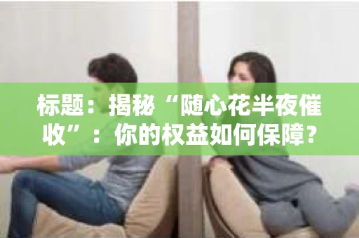标题：揭秘“随心花半夜催收”：你的权益如何保障？