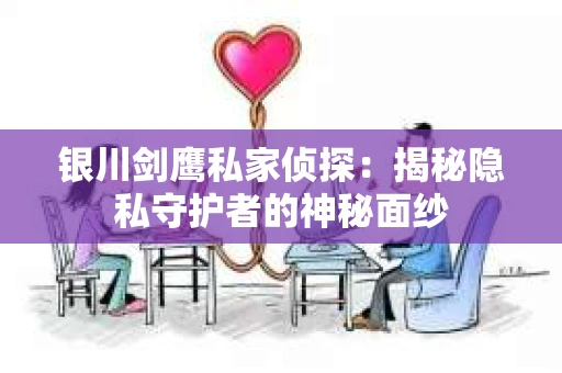 银川剑鹰私家侦探：揭秘隐私守护者的神秘面纱