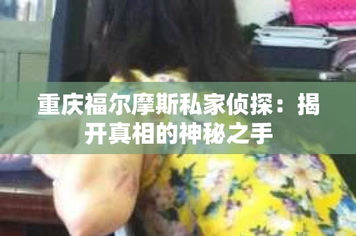 重庆福尔摩斯私家侦探：揭开真相的神秘之手