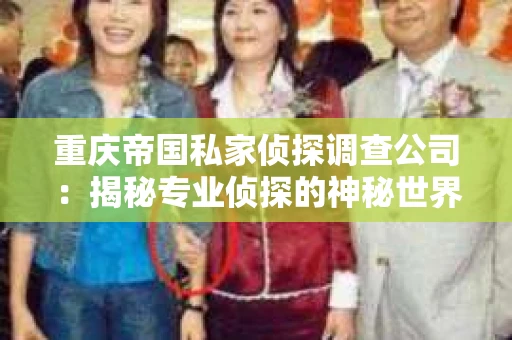 重庆帝国私家侦探调查公司：揭秘专业侦探的神秘世界