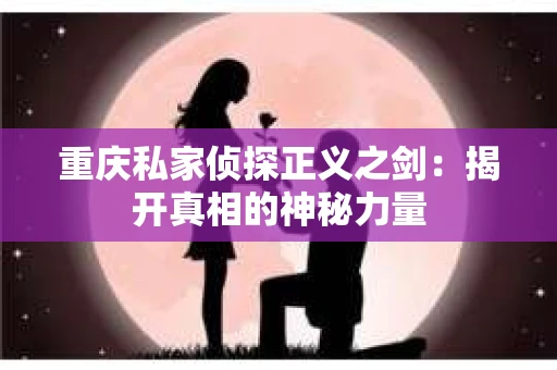 重庆私家侦探正义之剑：揭开真相的神秘力量