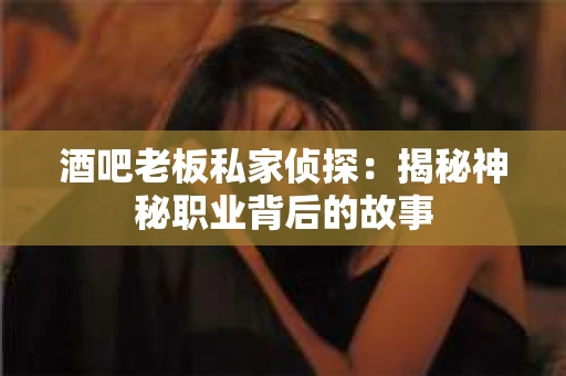酒吧老板私家侦探：揭秘神秘职业背后的故事