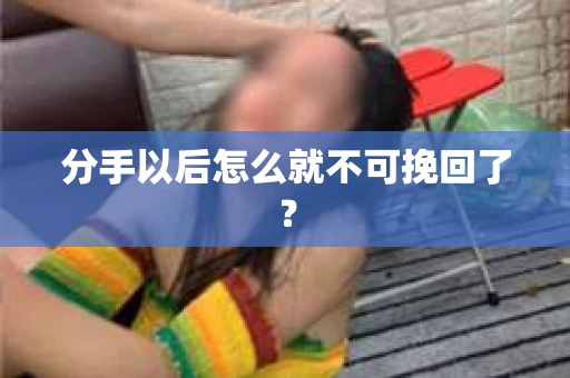 分手以后怎么就不可挽回了？