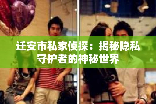 迁安市私家侦探：揭秘隐私守护者的神秘世界