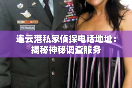 连云港私家侦探电话地址：揭秘神秘调查服务