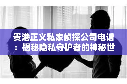 贵港正义私家侦探公司电话：揭秘隐私守护者的神秘世界