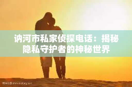 讷河市私家侦探电话：揭秘隐私守护者的神秘世界