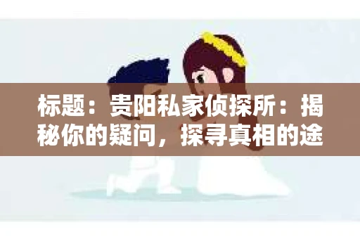 标题：贵阳私家侦探所：揭秘你的疑问，探寻真相的途径