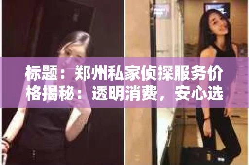 标题：郑州私家侦探服务价格揭秘：透明消费，安心选择