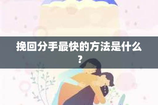 挽回分手最快的方法是什么？