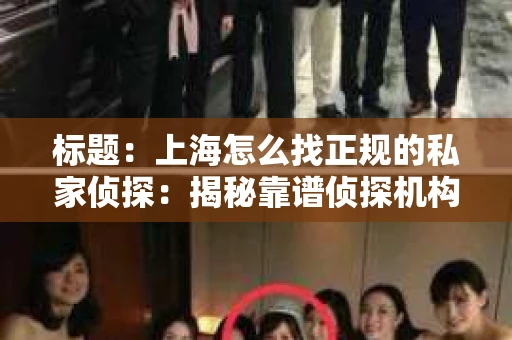 标题：上海怎么找正规的私家侦探：揭秘靠谱侦探机构的选择之道
