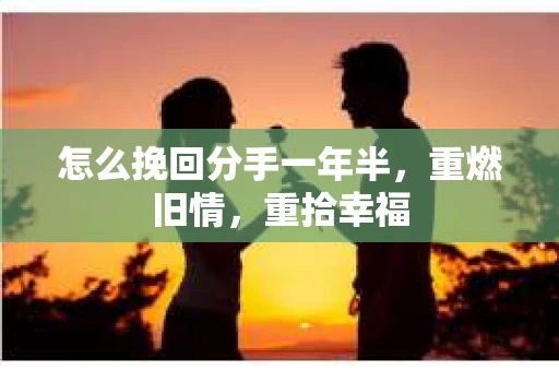 怎么挽回分手一年半，重燃旧情，重拾幸福