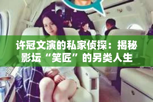 许冠文演的私家侦探：揭秘影坛“笑匠”的另类人生