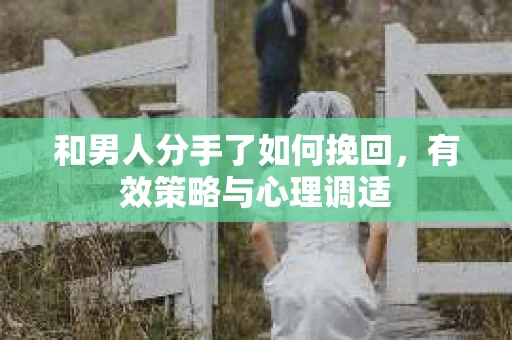 和男人分手了如何挽回，有效策略与心理调适