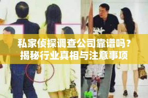 私家侦探调查公司靠谱吗？揭秘行业真相与注意事项