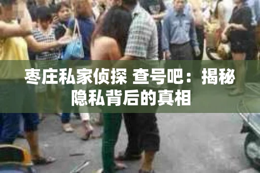 枣庄私家侦探 查号吧：揭秘隐私背后的真相