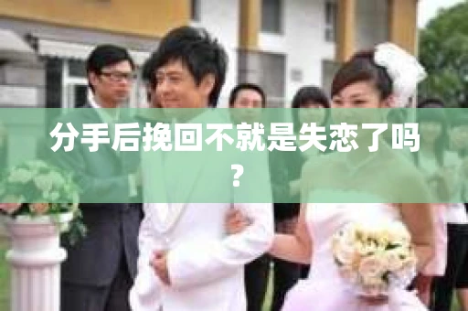 分手后挽回不就是失恋了吗？