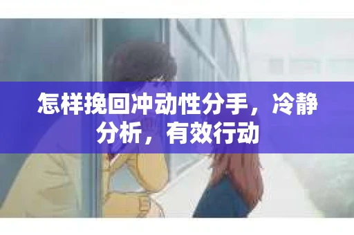 怎样挽回冲动性分手，冷静分析，有效行动