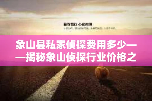 象山县私家侦探费用多少——揭秘象山侦探行业价格之谜