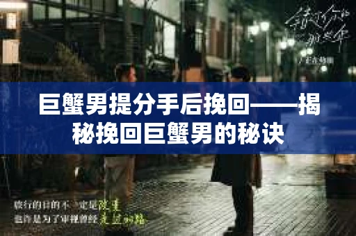 巨蟹男提分手后挽回——揭秘挽回巨蟹男的秘诀