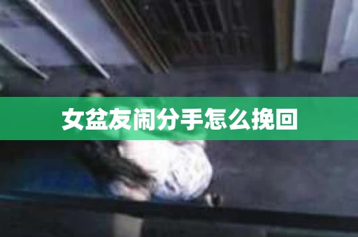女盆友闹分手怎么挽回