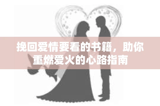 挽回爱情要看的书籍，助你重燃爱火的心路指南