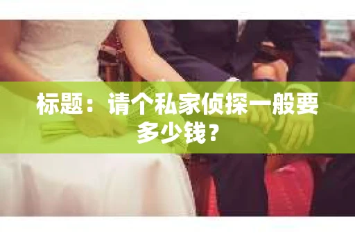 标题：请个私家侦探一般要多少钱？